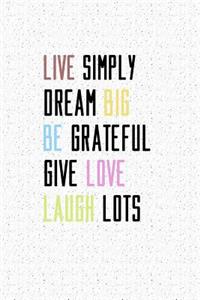 Live Simply. Dream Big. Be Grateful. Give Love. Laugh Lots.