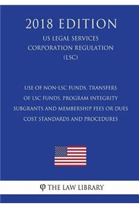 Use of Non-Lsc Funds, Transfers of Lsc Funds, Program Integrity - Subgrants and Membership Fees or Dues - Cost Standards and Procedures (Us Legal Services Corporation Regulation) (Lsc) (2018 Edition)