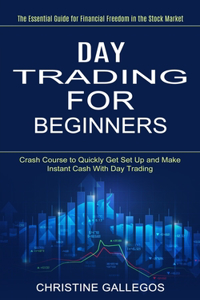 Day Trading for Beginners: The Essential Guide for Financial Freedom in the Stock Market (Crash Course to Quickly Get Set Up and Make Instant Cash With Day Trading)