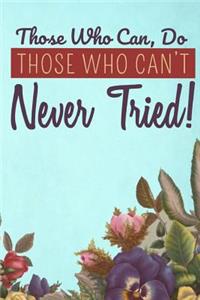 Those Who Can, Do. Those Who Can't Never Tried!
