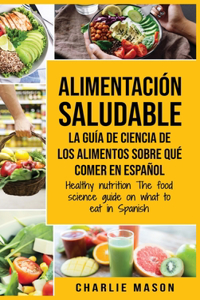 Alimentación saludable La guía de ciencia de los alimentos sobre qué comer en español/ Healthy nutrition The food science guide on what to eat in Spanish