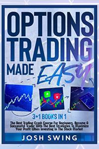 Options Trading Made Easy 3+1 BOOKS IN 1: The Best Trading Crash Course For Beginners. Become A Successful Trader With The Best Strategies To Maximize Your Profit When Investing In The Stock