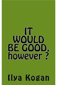 IT WOULD BE GOOD, however ?
