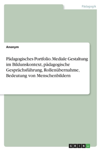 Pädagogisches Portfolio. Mediale Gestaltung im Bildunskontext, pädagogische Gesprächsführung, Rollenübernahme, Bedeutung von Menschenbildern