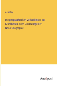 geographischen Verhaeltnisse der Krankheiten, oder, Grundzuege der Noso-Geographie