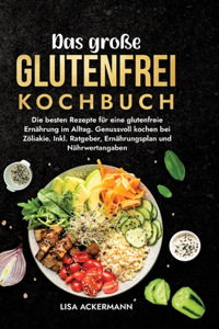 große Glutenfrei Kochbuch: Die besten Rezepte für eine glutenfreie Ernährung im Alltag. Genussvoll kochen bei Zöliakie. Inkl. Ratgeber, Ernährungsplan und Nährwertangaben