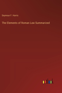 Elements of Roman Law Summarized