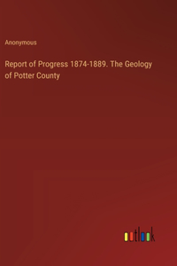 Report of Progress 1874-1889. The Geology of Potter County