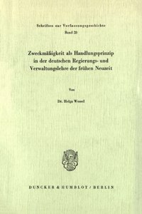 Zweckmassigkeit ALS Handlungsprinzip in Der Deutschen Regierungs- Und Verwaltungslehre Der Fruhen Neuzeit