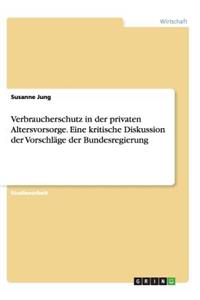 Verbraucherschutz in der privaten Altersvorsorge. Eine kritische Diskussion der Vorschläge der Bundesregierung