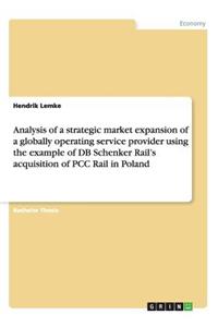 Analysis of a strategic market expansion of a globally operating service provider using the example of DB Schenker Rail's acquisition of PCC Rail in Poland