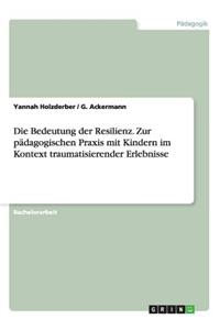 Die Bedeutung der Resilienz. Zur pädagogischen Praxis mit Kindern im Kontext traumatisierender Erlebnisse