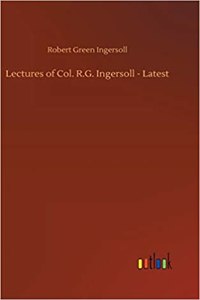 Lectures of Col. R.G. Ingersoll - Latest