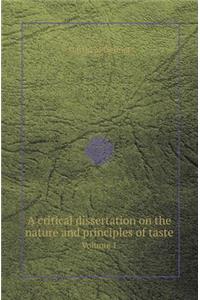 A Critical Dissertation on the Nature and Principles of Taste Volume 1