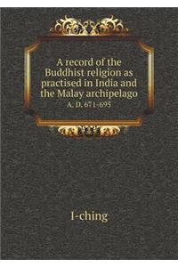 A Record of the Buddhist Religion as Practised in India and the Malay Archipelago A. D. 671-695