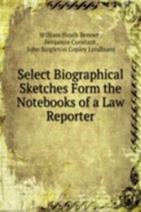 Select Biographical Sketches Form the Notebooks of a Law Reporter