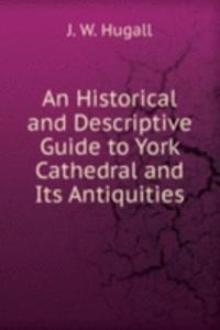 Historical and Descriptive Guide to York Cathedral and Its Antiquities