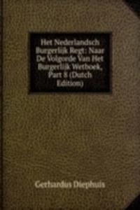 Het Nederlandsch Burgerlijk Regt: Naar De Volgorde Van Het Burgerlijk Wetboek, Part 8 (Dutch Edition)