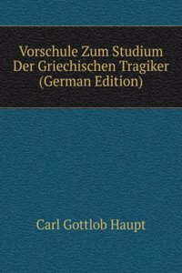 Vorschule Zum Studium Der Griechischen Tragiker (German Edition)