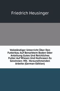 Vollstandiger Unterricht Uber Den Futterbau Auf Benarbtem Boden Oder Anleitung Gutes Und Reichliches Futter Auf Wiesen Und Huthrasen Zu Gewinnen: Mit . Vorzunehmenden Arbeite (German Edition)