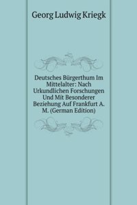 Deutsches Burgerthum Im Mittelalter: Nach Urkundlichen Forschungen Und Mit Besonderer Beziehung Auf Frankfurt A. M. (German Edition)