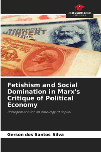 Fetishism and Social Domination in Marx's Critique of Political Economy