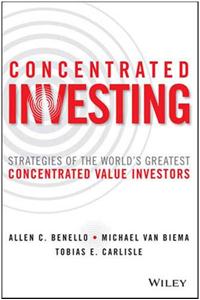 Concentrated Investing : Strategies of the World's Greatest Concentrated Value Investors