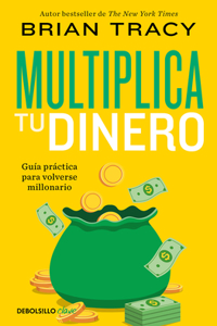 Multiplica Tu Dinero: Guía Práctica Para Volverse Millonario