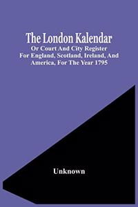 London Kalendar; Or Court And City Register For England, Scotland, Ireland, And America, For The Year 1795