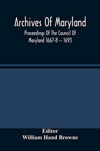 Archives Of Maryland; Proceedings Of The Council Of Maryland 1667-8 -- 1693