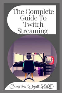 The Complete Guide To Twitch Streaming