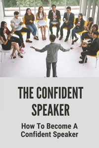 The Confident Speaker: How To Become A Confident Speaker: Way To Be A Confident Speaker