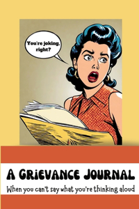 Grievance Journal: When you can't say what you're thinking aloud