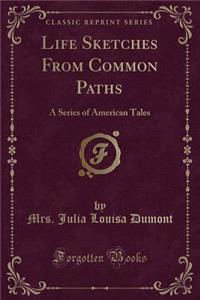 Life Sketches from Common Paths: A Series of American Tales (Classic Reprint)