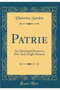 Patrie: An Historical Drama in Five Acts (Eight Scenes) (Classic Reprint)