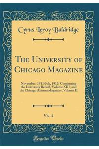The University of Chicago Magazine, Vol. 4: November, 1911-July, 1912; Continuing the University Record, Volume XIII, and the Chicago Alumni Magazine, Volume II (Classic Reprint)