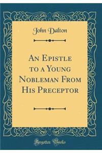 An Epistle to a Young Nobleman from His Preceptor (Classic Reprint)