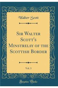 Sir Walter Scott's Minstrelsy of the Scottish Border, Vol. 3 (Classic Reprint)