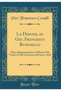 La Didone, di Gio. Francesco Busenello: Opera Rappresentata in Musica Nel Teatro di San Casciano nell'Anno 1641 (Classic Reprint)