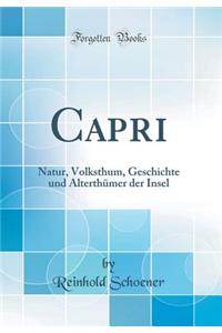 Capri: Natur, Volksthum, Geschichte Und Alterthï¿½mer Der Insel (Classic Reprint)