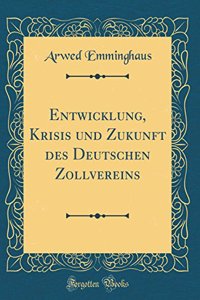 Entwicklung, Krisis Und Zukunft Des Deutschen Zollvereins (Classic Reprint)