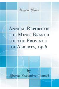 Annual Report of the Mines Branch of the Province of Alberta, 1926 (Classic Reprint)