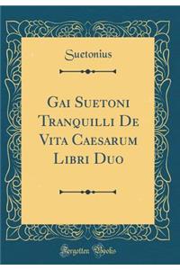 Gai Suetoni Tranquilli de Vita Caesarum Libri Duo (Classic Reprint)