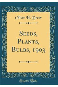 Seeds, Plants, Bulbs, 1903 (Classic Reprint)