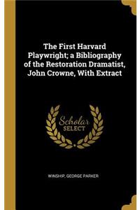 The First Harvard Playwright; a Bibliography of the Restoration Dramatist, John Crowne, With Extract