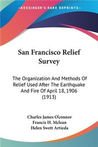 San Francisco Relief Survey: The Organization And Methods Of Relief Used After The Earthquake And Fire Of April 18, 1906 (1913)