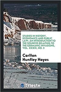 Studies in history, economics and public law; An introduction to the sources relating to the Germanic invasions, Vol. XXXIII, No. 3