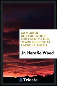 Memoir of Horatio Wood: For Twenty-four Years Minister-at-large in Lowell