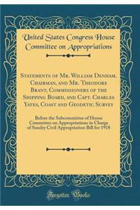 Statements of Mr. William Denham, Chairman, and Mr. Theodore Brant, Commissioners of the Shipping Board, and Capt. Charles Yates, Coast and Geodetic Survey: Before the Subcommittee of House Committee on Appropriations in Charge of Sundry Civil Appr