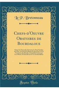 Chefs-d'Oeuvre Oratoires de Bourdaloue: Suivis Des Opuscules Suivants; Le Petit Nombre Des Ã?lus; Accord de la Raison Et de la Foi; La Foi Victorieuse Du Monde; l'IncrÃ©dule Vaincu Par Lui-MÃ¨me; Et PrÃ©cÃ©dÃ©s de la Vie de Bourdaloue (Classic Repr: Suivis Des Opuscules Suivants; Le Petit Nombre Des Ã?lus; Accord de la Raison Et de la Foi; La Foi Victorieuse Du Monde; l'IncrÃ©dule Vaincu Par Lui